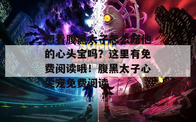 想看腹黑太子怎么宠他的心头宝吗？这里有免费阅读哦！腹黑太子心尖宠免费阅读