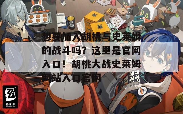 想要加入胡桃与史莱姆的战斗吗？这里是官网入口！胡桃大战史莱姆网站入口官网