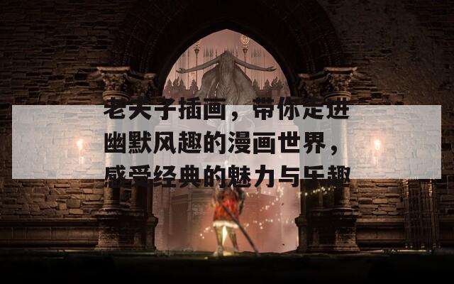 老夫子插画，带你走进幽默风趣的漫画世界，感受经典的魅力与乐趣