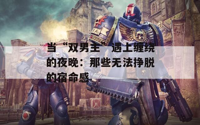 当“双男主”遇上缠绕的夜晚：那些无法挣脱的宿命感