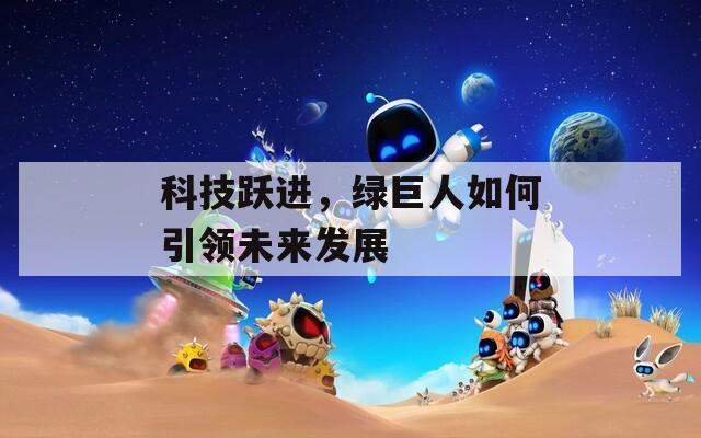 科技跃进，绿巨人如何引领未来发展