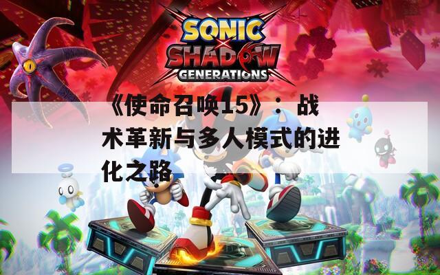 《使命召唤15》：战术革新与多人模式的进化之路