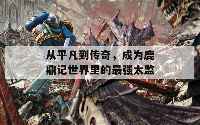 从平凡到传奇，成为鹿鼎记世界里的最强太监