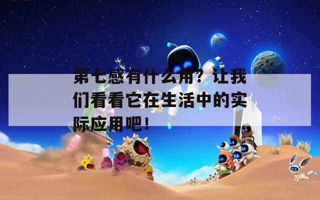 第七感有什么用？让我们看看它在生活中的实际应用吧！