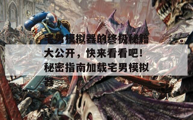 宅男模拟器的终极秘籍大公开，快来看看吧！秘密指南加载宅男模拟器