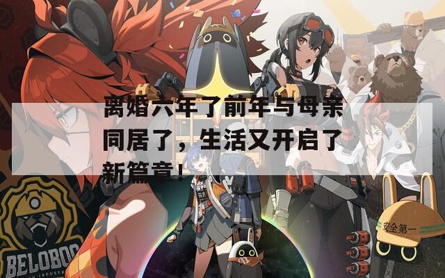 离婚六年了前年与母亲同居了，生活又开启了新篇章！