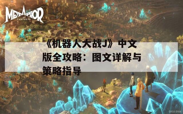 《机器人大战J》中文版全攻略：图文详解与策略指导
