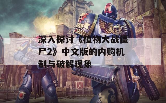 深入探讨《植物大战僵尸2》中文版的内购机制与破解现象