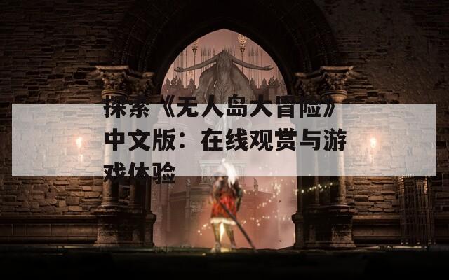 探索《无人岛大冒险》中文版：在线观赏与游戏体验
