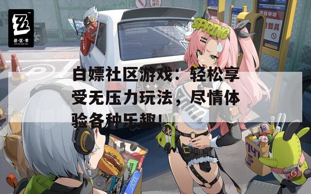 白嫖社区游戏：轻松享受无压力玩法，尽情体验各种乐趣！