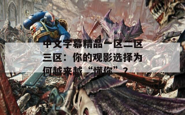 中文字幕精品一区二区三区：你的观影选择为何越来越“懂你”？