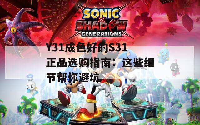 Y31成色好的S31正品选购指南：这些细节帮你避坑