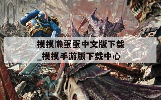 摸摸懒蛋蛋中文版下载_摸摸手游版下载中心