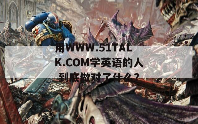用WWW.51TALK.COM学英语的人 到底做对了什么？