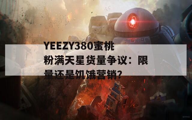 YEEZY380蜜桃粉满天星货量争议：限量还是饥饿营销？