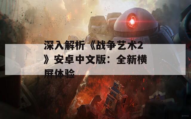深入解析《战争艺术2》安卓中文版：全新横屏体验