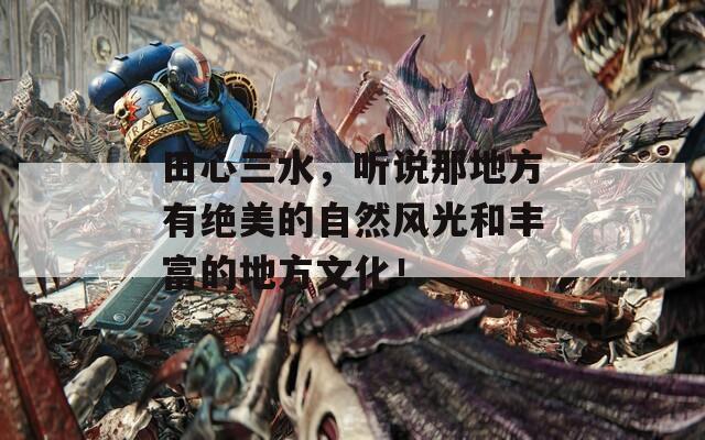 田心三水，听说那地方有绝美的自然风光和丰富的地方文化！