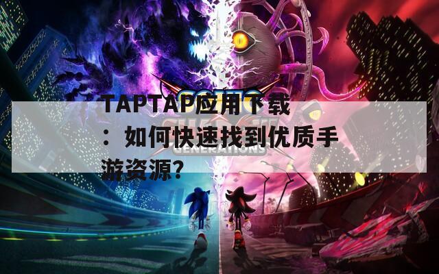TAPTAP应用下载：如何快速找到优质手游资源？