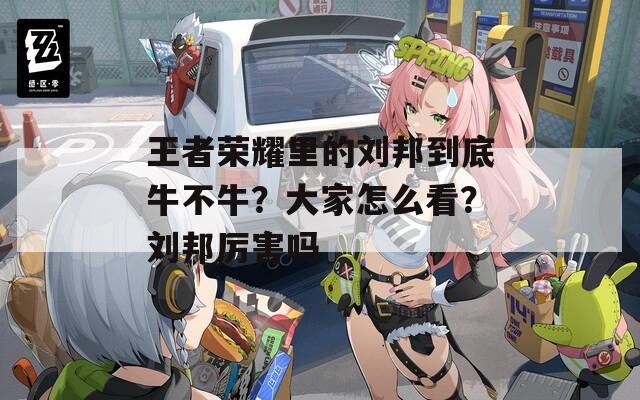 王者荣耀里的刘邦到底牛不牛？大家怎么看？刘邦厉害吗