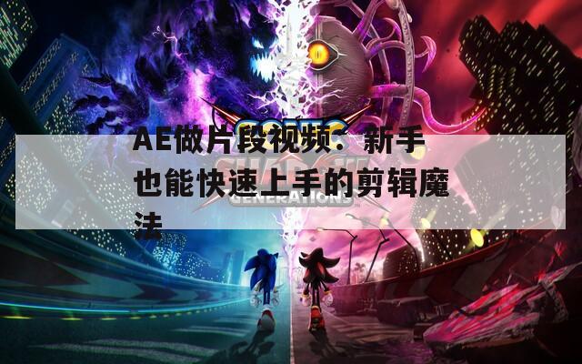 AE做片段视频：新手也能快速上手的剪辑魔法