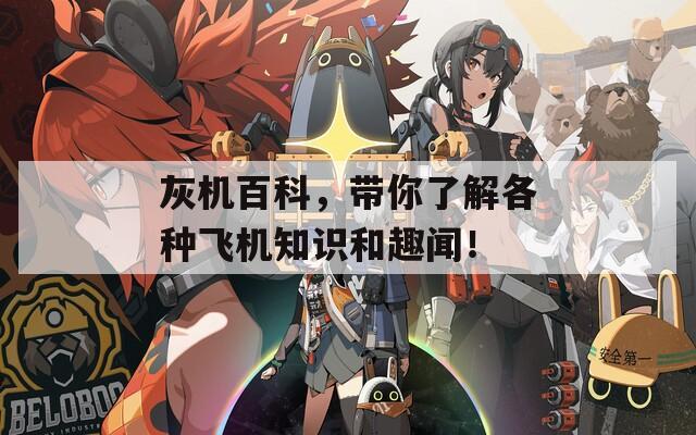 灰机百科，带你了解各种飞机知识和趣闻！