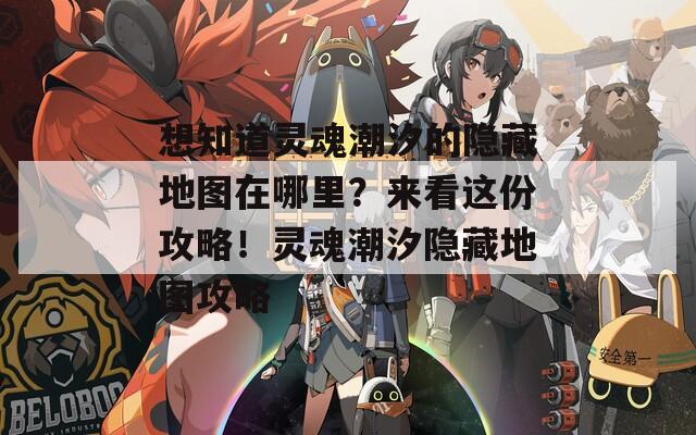 想知道灵魂潮汐的隐藏地图在哪里？来看这份攻略！灵魂潮汐隐藏地图攻略