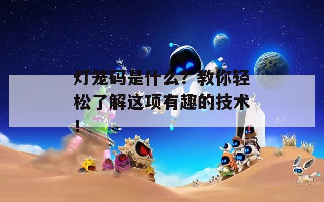 灯笼码是什么？教你轻松了解这项有趣的技术！