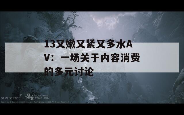 13又嫩又紧又多水AV：一场关于内容消费的多元讨论