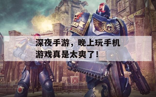 深夜手游，晚上玩手机游戏真是太爽了！