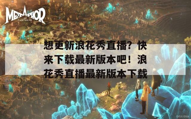 想更新浪花秀直播？快来下载最新版本吧！浪花秀直播最新版本下载