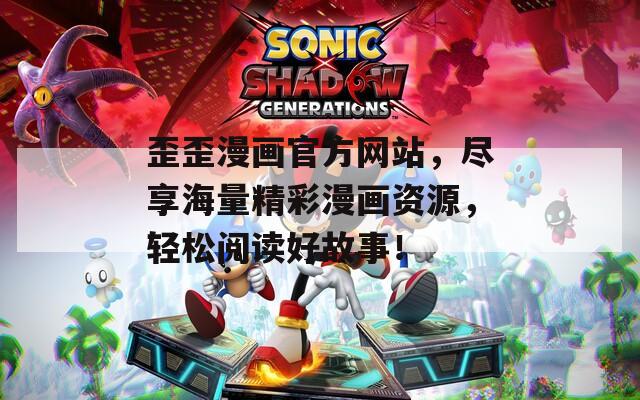 歪歪漫画官方网站，尽享海量精彩漫画资源，轻松阅读好故事！