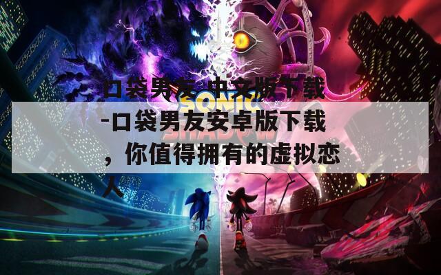 口袋男友 中文版下载-口袋男友安卓版下载，你值得拥有的虚拟恋人