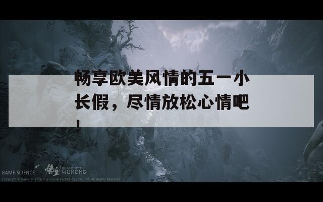 畅享欧美风情的五一小长假，尽情放松心情吧！
