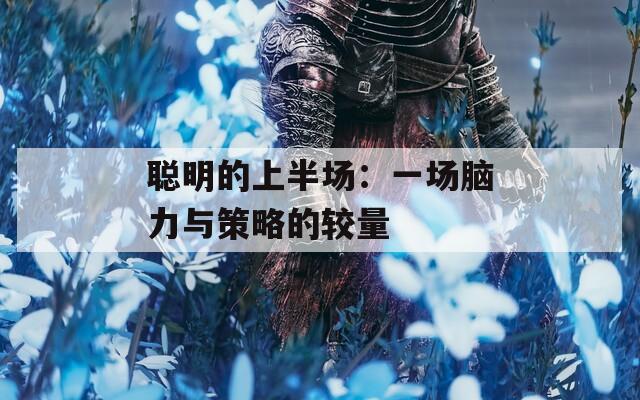 聪明的上半场：一场脑力与策略的较量