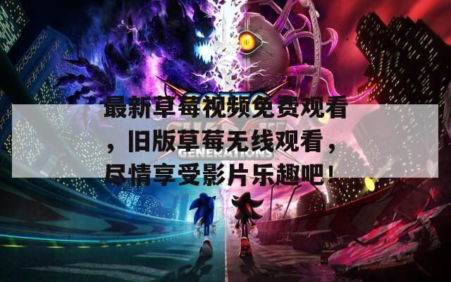 最新草莓视频免费观看，旧版草莓无线观看，尽情享受影片乐趣吧！