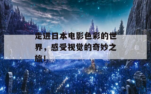 走进日本电影色彩的世界，感受视觉的奇妙之旅！