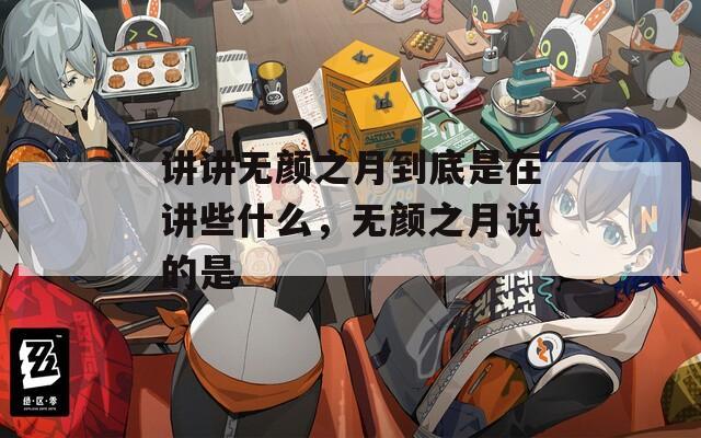 讲讲无颜之月到底是在讲些什么，无颜之月说的是
