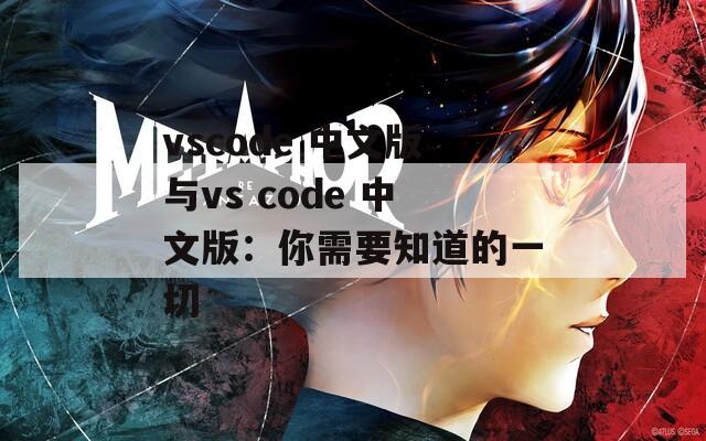 vscode 中文版与vs code 中文版：你需要知道的一切