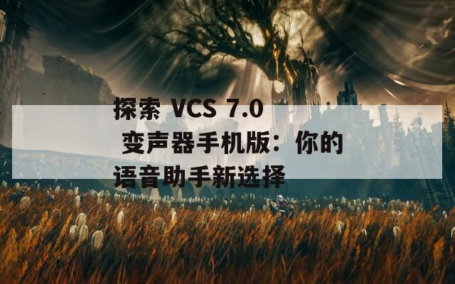 探索 VCS 7.0 变声器手机版：你的语音助手新选择