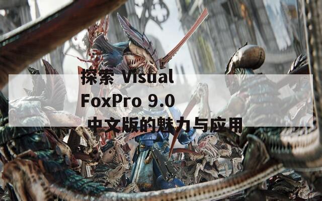 探索 Visual FoxPro 9.0 中文版的魅力与应用