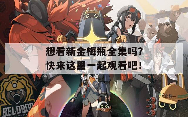想看新金梅瓶全集吗？快来这里一起观看吧！