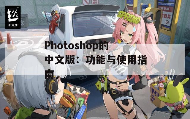 Photoshop的中文版：功能与使用指南