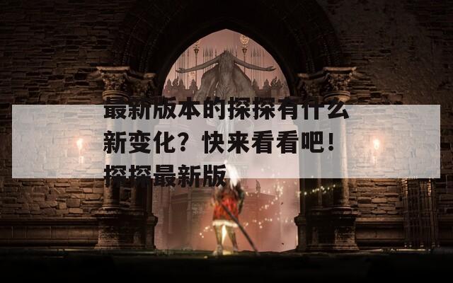 最新版本的探探有什么新变化？快来看看吧！探探最新版