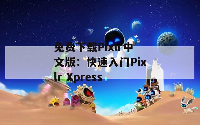 免费下载Pixlr中文版：快速入门Pixlr Xpress