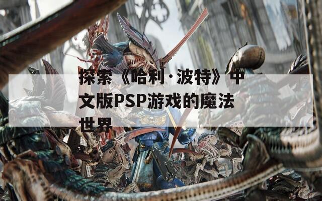 探索《哈利·波特》中文版PSP游戏的魔法世界