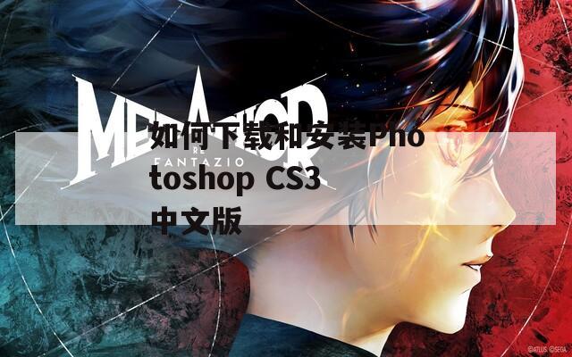 如何下载和安装Photoshop CS3中文版