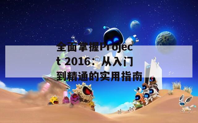 全面掌握Project 2016：从入门到精通的实用指南