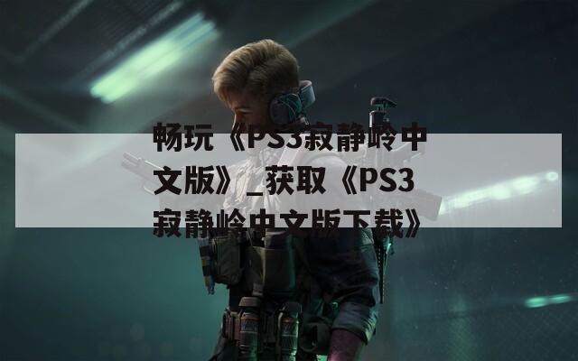 畅玩《PS3寂静岭中文版》_获取《PS3寂静岭中文版下载》