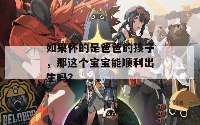 如果怀的是爸爸的孩子，那这个宝宝能顺利出生吗？