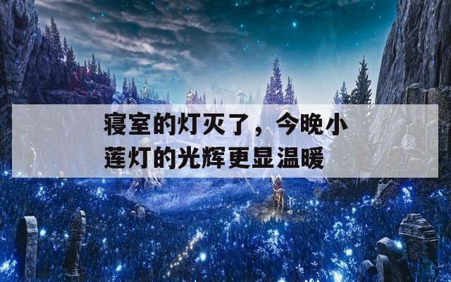 寝室的灯灭了，今晚小莲灯的光辉更显温暖